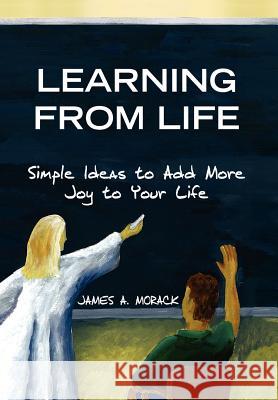 Learning from Life James A. Morack 9781425759643 Xlibris Corporation