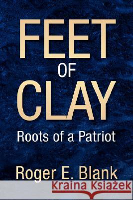 Feet of Clay Roger E. Blank 9781425762339 Xlibris Corporation
