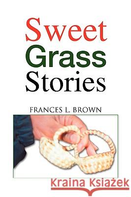 Sweet Grass Stories Frances L. Brown 9781425762353 Xlibris Corporation