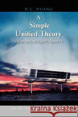 A Simple Unified Theory: From Magnetism to Gravity Huang, H. C. 9781425762766 Xlibris Corporation