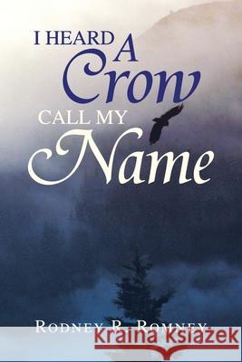 I Heard a Crow Call My Name Rodney R. Romney 9781425766801 Xlibris Corporation