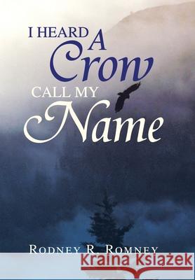 I Heard a Crow Call My Name Rodney R. Romney 9781425766818