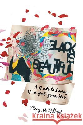 Black Is Beautiful: A Guide to Loving Your God-Given Hair Gilbert, Stacy M. 9781425767419 Xlibris Corporation