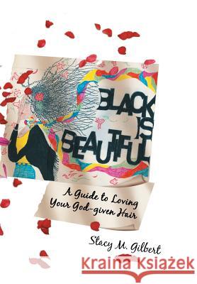 Black Is Beautiful: A Guide to Loving Your God-Given Hair Stacy M. Gilbert 9781425767471 Xlibris Us