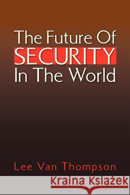 The Future of Security in the World Lee Van Thompson 9781425768140 Xlibris Corporation
