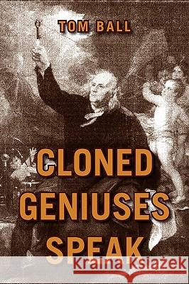 Cloned Geniuses Speak Tom Ball 9781425771003 Xlibris Corporation