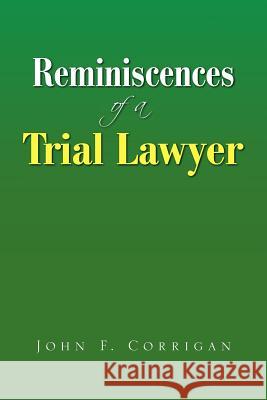 Reminiscences of a Trial Lawyer John F. Corrigan 9781425771157 Xlibris Corporation