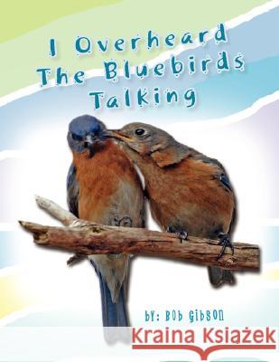 I Overheard the Bluebirds Talking Bob Gibson 9781425772796 Xlibris Corporation