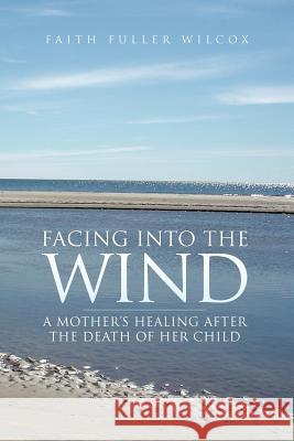 Facing Into the Wind Faith Fuller Wilcox 9781425773540 Xlibris Corporation