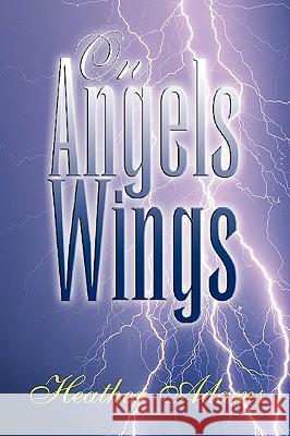 On Angels Wings Heather Adams 9781425773830 Xlibris Corporation