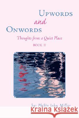 Onwords and Upwords: Thoughts from a Quiet Place Miller, Philip John 9781425773854