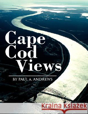 Cape Cod Views Paul A. Andrews 9781425775681 Xlibris Corporation