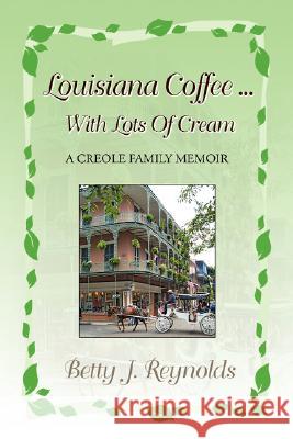 Louisiana Coffee ... with Lots of Cream Betty J. Reynolds 9781425776077