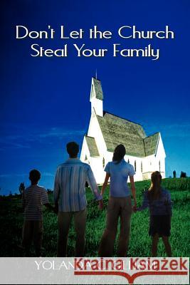 Don't Let the Church Steal Your Family Yolanda Gilliam 9781425776466 Xlibris Corporation