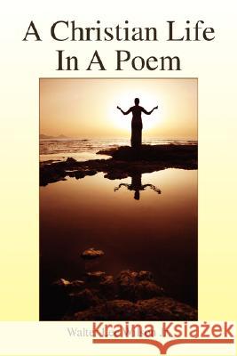 A Christian Life In A Poem Walter Lee Jr. Wilson 9781425778323 Xlibris Corporation