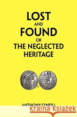 Lost and Found or the Neglected Heritage Anthony O'Neill 9781425780326 Xlibris Corporation