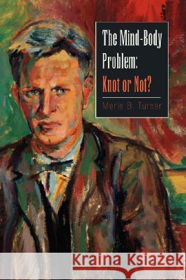 The Mind-Body Problem: Knot or Not? Turner, Merle B. 9781425782467 Xlibris Corporation