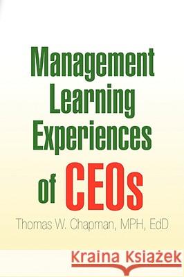 Management Learning Experiences of Ceos Thomas W. Mph Edd Chapman 9781425782818
