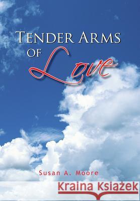 Tender Arms of Love Susan A Moore 9781425783273 Xlibris