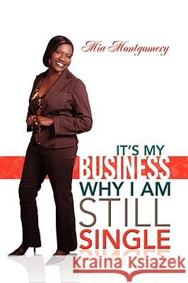 It's My Business Why I Am Still Single Mia Montgomery 9781425783952