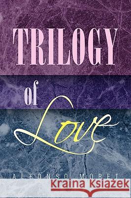 Trilogy of Love Alfonso Moret 9781425784065 Xlibris Corporation