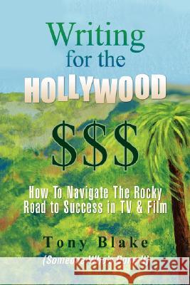 Writing for the Hollywood $$$ Tony Blake 9781425784195 Xlibris Corporation