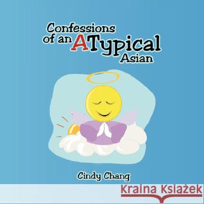 Confessions of an Atypical Asian Cindy Chang 9781425784294 Xlibris Corporation