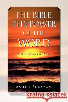 The Bible, the Power of the Word Asher Elkayam 9781425785543 Xlibris Corporation