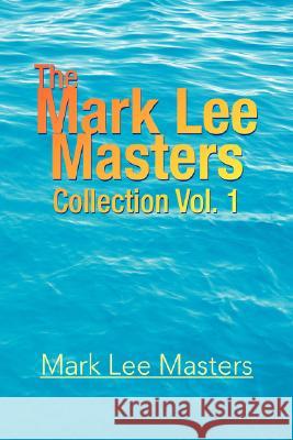 The Mark Lee Masters: Collection Vol. 1 Masters, Mark Lee 9781425788445 Xlibris Corporation