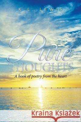 Pure Thoughts: A book of poetry from the heart Lewis, K. L. 9781425790042 Xlibris Corporation