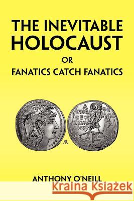 The Inevitable Holocaust or Fanatics Catch Fanatics Anthony O'Neill 9781425792107 Xlibris Corporation