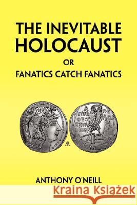 The Inevitable Holocaust or Fanatics Catch Fanatics Anthony O'Neill 9781425792169 Xlibris Corporation