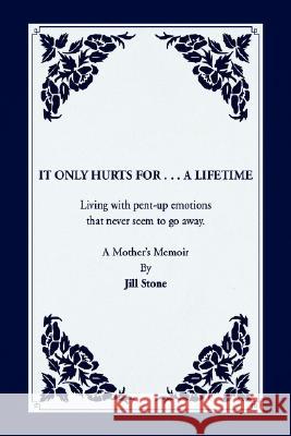 It Only Hurts For ... A Lifetime Jill Stone 9781425792930 Xlibris Corporation