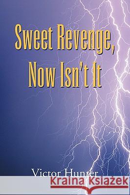 Sweet Revenge, Now Isn't It Victor Hunter 9781425794156 Xlibris Corporation