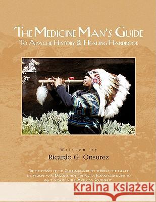 The Medicine Man's Guide to Apache History & Healing Handbook Ricardo G. Onsurez 9781425794293 Xlibris Corporation