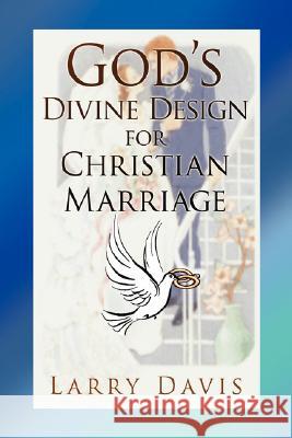 God's Divine Design for Christian Marriage Larry Davis 9781425794392