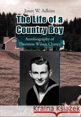 The Life of a Country Boy: Autobiography of Thornton Wilson Chaney Adkins, Janet W. 9781425796945 Xlibris Corporation