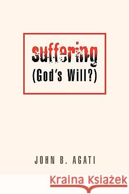 Suffering (God's Will?) John B. Agati 9781425797331 Xlibris Corporation