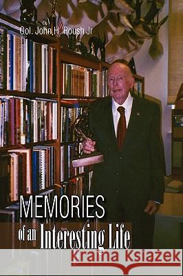 Memories of an Interesting Life Col John H. Jr. Roush 9781425797751 Xlibris Corporation