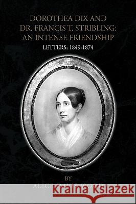 Dorothea Dix and Dr. Francis T. Stribling: An Intense Friendship Wood, Alice Davis 9781425797843