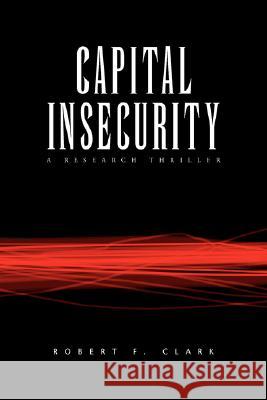 Capital Insecurity Robert F. Clark 9781425797867 Xlibris Corporation