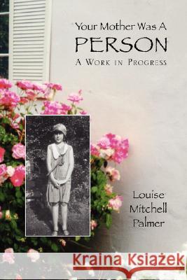 Your Mother Was a Person: A Work in Progress Palmer, Louise Mitchell 9781425798291