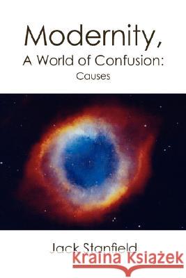 Modernity, a World of Confusion: Causes Stanfield, Jack 9781425798680 Xlibris Corporation