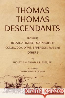 Thomas Thomas Descendants: Including Related Surnames of Colvin, Cox, Davis, Epperson, Rue and Others Augustus O. II Bsee P. E. Thomas 9781425799700