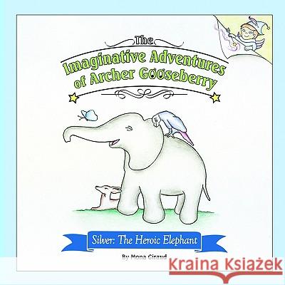 The Imaginative Adventures of Archer Gooseberry: Silver: The Heroic Elephant Giraud, Mona 9781425900373