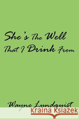 She's The Well That I Drink From Wayne Lundquist 9781425901134