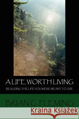 A Life Worth Living: Realizing the Life You Were Meant to Live Fleming, Brian C. 9781425901172 Authorhouse