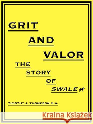 Grit and Valor: The Story of Swale Thompson M. a., Timothy J. 9781425901394 Authorhouse