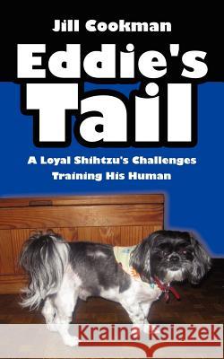 Eddie's Tail: A Loyal Shihtzu's Challenges Training His Human Cookman, Jill 9781425901837