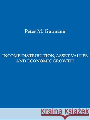 Income Distribution, Asset Values and Economic Growth Peter Gutmann 9781425901882 Authorhouse